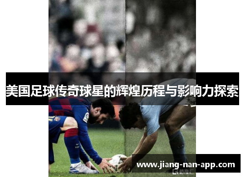 美国足球传奇球星的辉煌历程与影响力探索