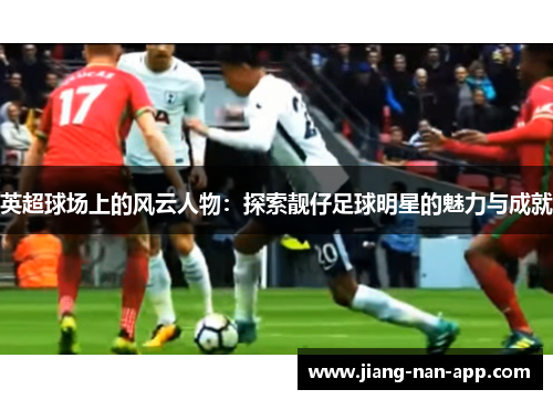 英超球场上的风云人物：探索靓仔足球明星的魅力与成就
