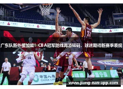 广东队新外援加盟！CBA冠军防线再添砝码，球迷期待新赛季表现