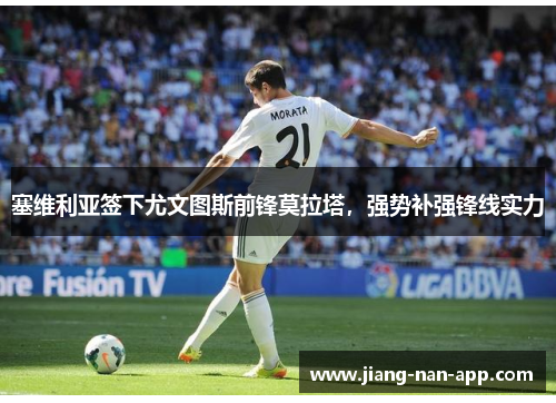 塞维利亚签下尤文图斯前锋莫拉塔，强势补强锋线实力